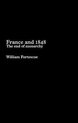 France and 1848: The End of Monarchy by Fortescue, William