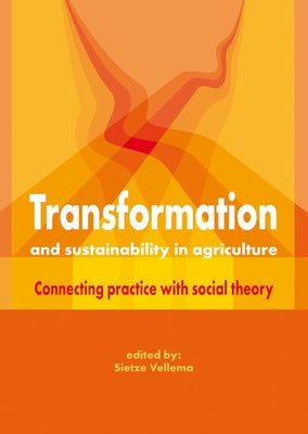 Transformation and Sustainability in Agriculture: Connecting Practice with Social Theory by Vellema, Sietze