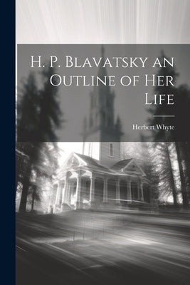 H. P. Blavatsky an Outline of her Life by Whyte, Herbert