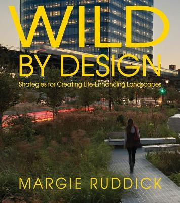Wild by Design: Strategies for Creating Life-Enhancing Landscapes by Ruddick, Margie