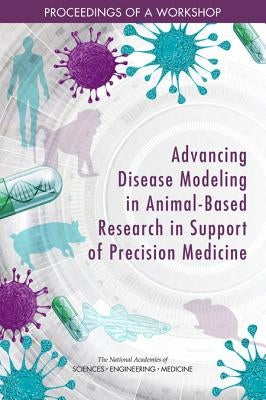 Advancing Disease Modeling in Animal-Based Research in Support of Precision Medicine: Proceedings of a Workshop by National Academies of Sciences Engineeri