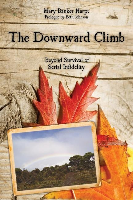 The Downward Climb: Beyond Survival of Serial Infidelity by Banker Harpt, Mary