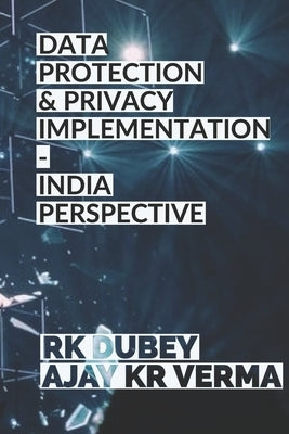 Data Protection and Privacy Implementation: India Perspective by Dubey, Rk