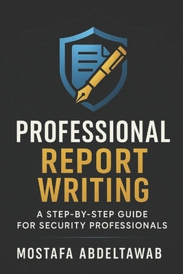 Professional Report Writing: A STEP-BY-STEP GUIDE FOR SECURITY PROFESSIONALS: Master Incident, Investigative, Intelligence, and Security Assessment Re by Abdeltawab, Mostafa
