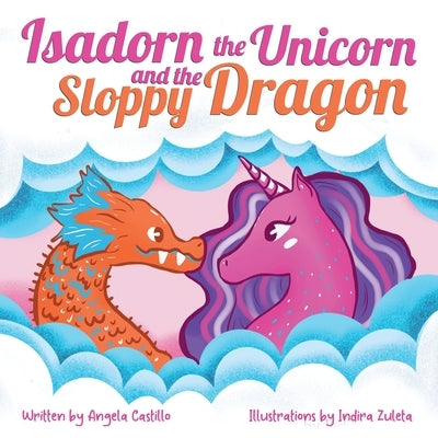 Isadorn the Unicorn and the Sloppy Dragon by Castillo, Angela