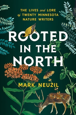 Rooted in the North: The Lives and Lore of Twenty Minnesota Nature Writers by Neuzil, Mark