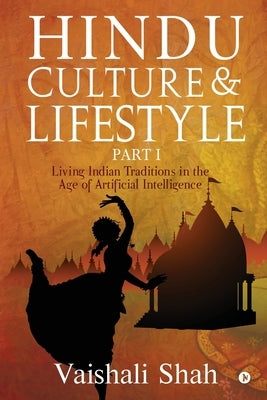 Hindu Culture and Lifestyle - Part I: Living Indian Traditions in the age of Artificial Intelligence by Vaishali Shah