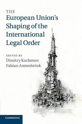 The European Union's Shaping of the International Legal Order by Kochenov, Dimitry