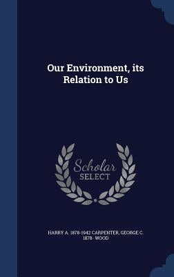 Our Environment, its Relation to Us by Carpenter, Harry A. 1878-1942