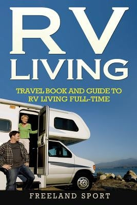 RV Living: Travel Book and Guide to RV Living Full-Time by Sport, Freeland