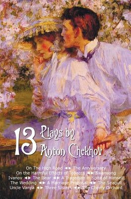 Thirteen Plays by Anton Chekhov, Includes on the High Road, the Anniversary, on the Harmful Effects of Tobacco, Swansong, Ivanov, the Bear, a Tragedia by Chekhov, Anton Pavlovich