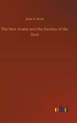 The New Avatar and the Destiny of the Soul by Buck, Jirah Dewey