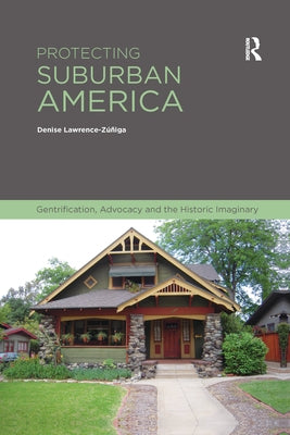 Protecting Suburban America: Gentrification, Advocacy and the Historic Imaginary by Lawrence-Zuniga, Denise