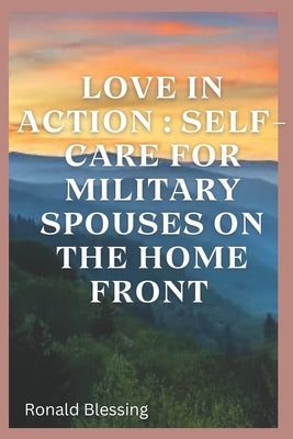Love in Action: Self-Care for Military Spouses on the Home Front by Blessing, Ronald