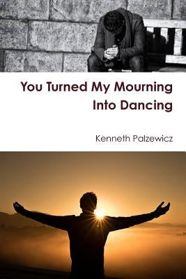 You Turned My Mourning Into Dancing by Palzewicz, Kenneth