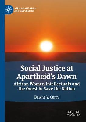 Social Justice at Apartheid's Dawn: African Women Intellectuals and the Quest to Save the Nation by Curry, Dawne Y.