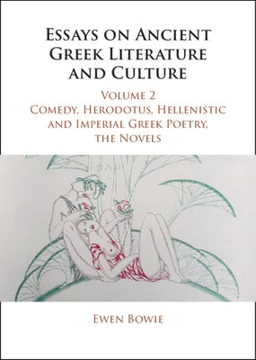 Essays on Ancient Greek Literature and Culture: Volume 2, Comedy, Herodotus, Hellenistic and Imperial Greek Poetry, the Novels by Bowie, Ewen
