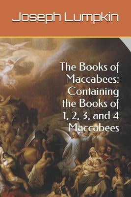 The Books of Maccabees: Containing the Books of 1, 2, 3, and 4 Maccabees by Lumpkin, Joseph