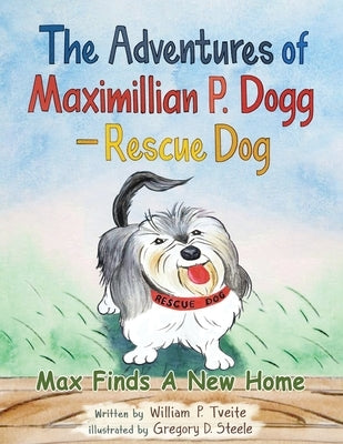 The Adventures of Maximillian P. Dogg - Rescue Dog: Max Finds a New Home by Tveite, William P.