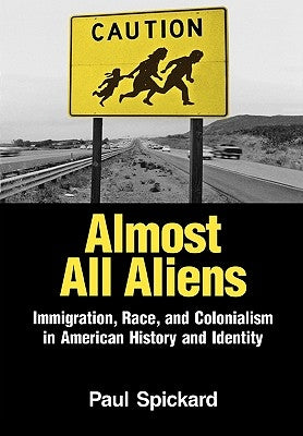 Almost All Aliens: Immigration, Race, and Colonialism in American History and Identity by Spickard, Paul