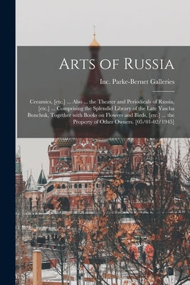 Arts of Russia: Ceramics, [etc.] ... Also ... the Theater and Periodicals of Russia, [etc.] ... Comprising the Splendid Library of the by Parke-Bernet Galleries, Inc