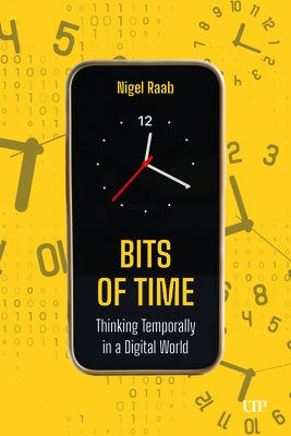 Bits of Time: Thinking Temporally in a Digital World by Raab, Nigel