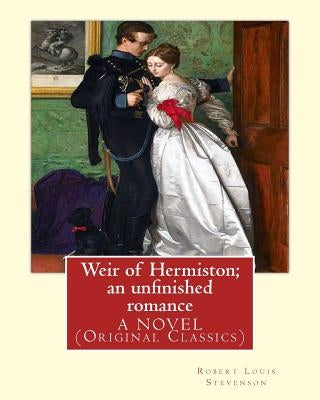 Weir of Hermiston; an unfinished romance, By Robert Louis Stevenson, A NOVEL: (Original Classics)Robert Louis Balfour Stevenson (13 November 1850 - 3 by Stevenson, Robert Louis