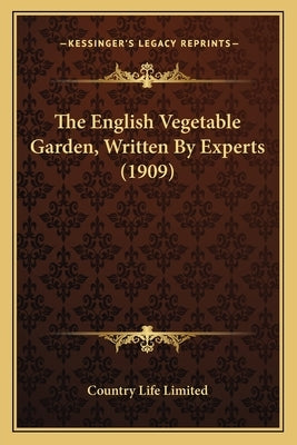 The English Vegetable Garden, Written by Experts (1909) the English Vegetable Garden, Written by Experts (1909) by Country Life Limited