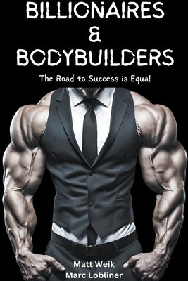 Billionaires & Bodybuilders: The Road to Success is Equal by Weik, Matt