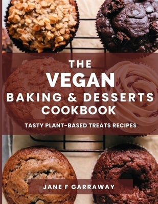 The Vegan Baking & Desserts Cookbook: 100+ Irresistible Plant-Based Treats Recipes for Cookies, Cakes, Bread, Ice Cream, Tarts, Pudding, Bars & More I by Garraway, Jane
