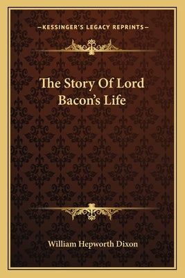 The Story Of Lord Bacon's Life by Dixon, William Hepworth