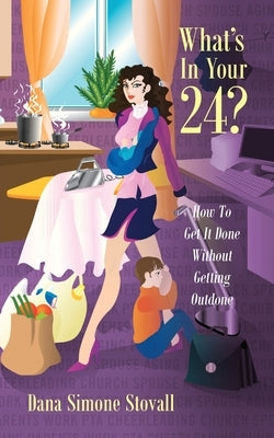 What's in Your 24? How to Get It Done Without Getting Outdone by Stovall, Dana Simone