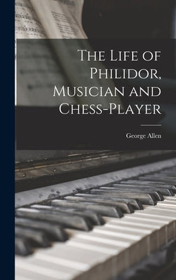 The Life of Philidor, Musician and Chess-Player by Allen, George