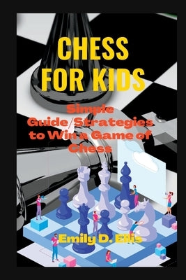 Chess for Kids: Simple Guide/Strategies to Win a Game of Chess by Ellis, Emily D.