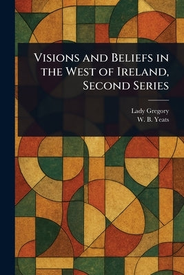 Visions and Beliefs in the West of Ireland, Second Series by Gregory, Lady