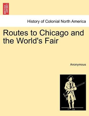 Routes to Chicago and the World's Fair by Anonymous