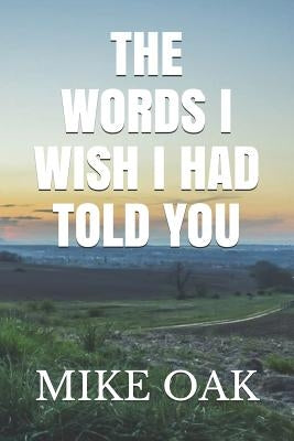 The words I wish I had told you: Meditations by a dying young man by Oak, Mike