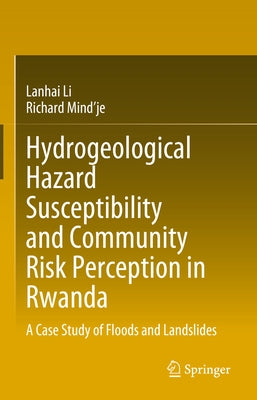 Hydrogeological Hazard Susceptibility and Community Risk Perception in Rwanda: A Case Study of Floods and Landslides by Li, Lanhai
