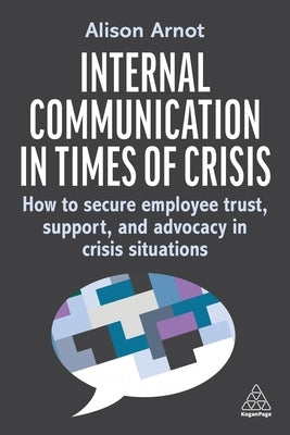 Internal Communication in Times of Crisis: How to Secure Employee Trust, Support and Advocacy in Crisis Situations by Arnot, Alison