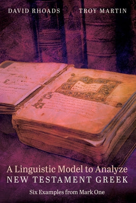 A Linguistic Model to Analyze New Testament Greek: Six Examples from Mark One by Rhoads, David