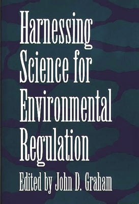 Harnessing Science for Environmental Regulation by Graham, John D.