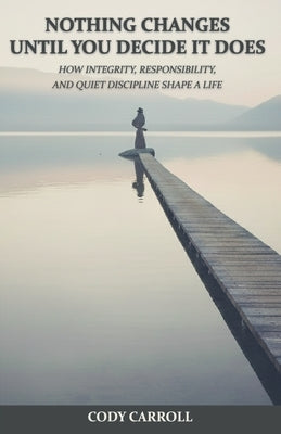 Nothing Changes Until You Decide It Does by Carroll, Cody