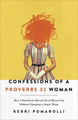 Confessions of a Proverbs 32 Woman: How I Went from Messed Up to Blessed Up Without Changing a Single Thing by Pomarolli, Kerri
