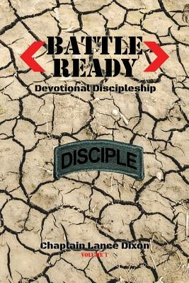 Battle Ready: Devotional Discipleship: Spiritual Training for the Soldier of the Cross by Dixon, Chaplain Lance
