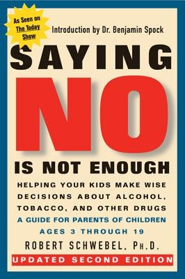 Saying No Is Not Enough Second Edition: Helping Your Kids Make Wise Decisions about Alcohol, Tobacco, and Other Drugs-A Guide for Parents of Children by Schwebel, Robert