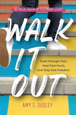 Walk It Out: Push through the Pain, Heal Past Hurts, and Step into Freedom by Dudley, Amy S.