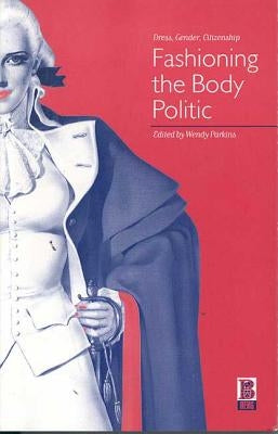 Fashioning the Body Politic: Dress, Gender, Citizenship by Parkin, Wendy