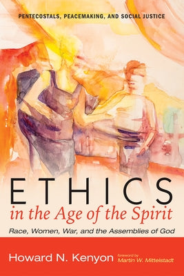 Ethics in the Age of the Spirit: Race, Women, War, and the Assemblies of God by Kenyon, Howard N.