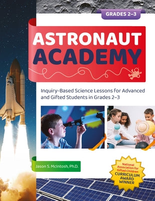 Astronaut Academy: Inquiry-Based Science Lessons for Advanced and Gifted Students in Grades 2-3 by McIntosh, Jason S.