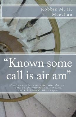 "Known Some Call Is Air Am" Problems with Postmodern Narrative Identities in Mark Z. Danielewski's House of Leaves and B.S. Johnson's Albert Angelo by Meechan, Robbie M. H.